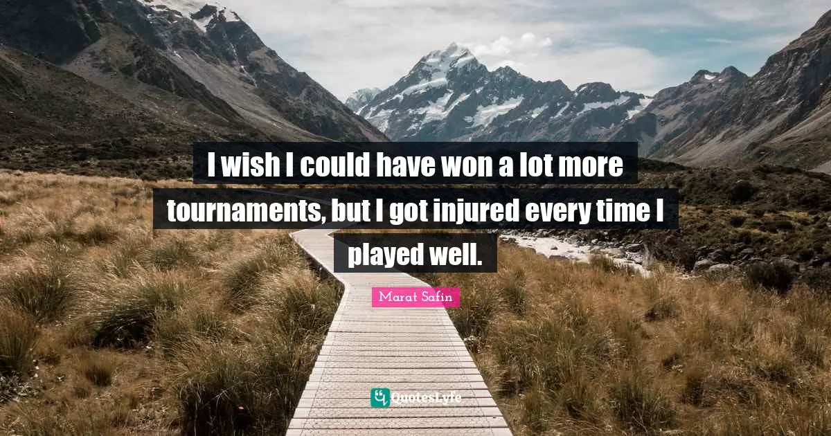 I wish I could have won a lot more tournaments, but I got injured every time I played well.