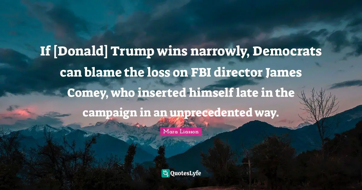 If [Donald] Trump wins narrowly, Democrats can blame the loss on FBI director James Comey, who inserted himself late in the campaign in an unprecedented way.