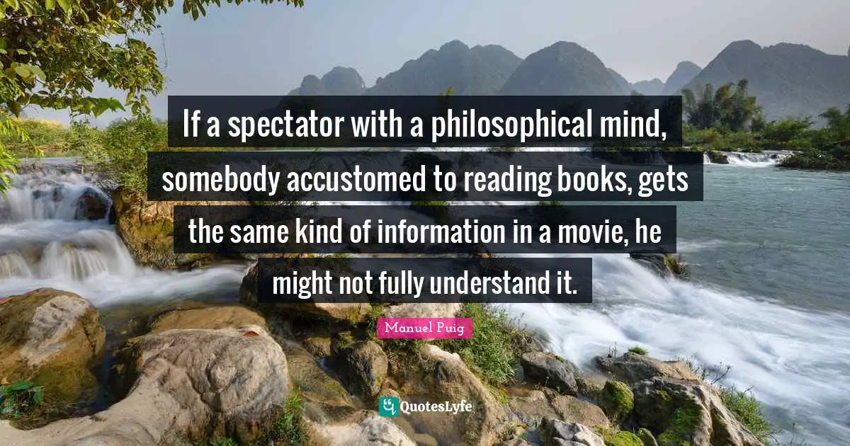 If a spectator with a philosophical mind, somebody accustomed to reading books, gets the same kind of information in a movie, he might not fully understand it.