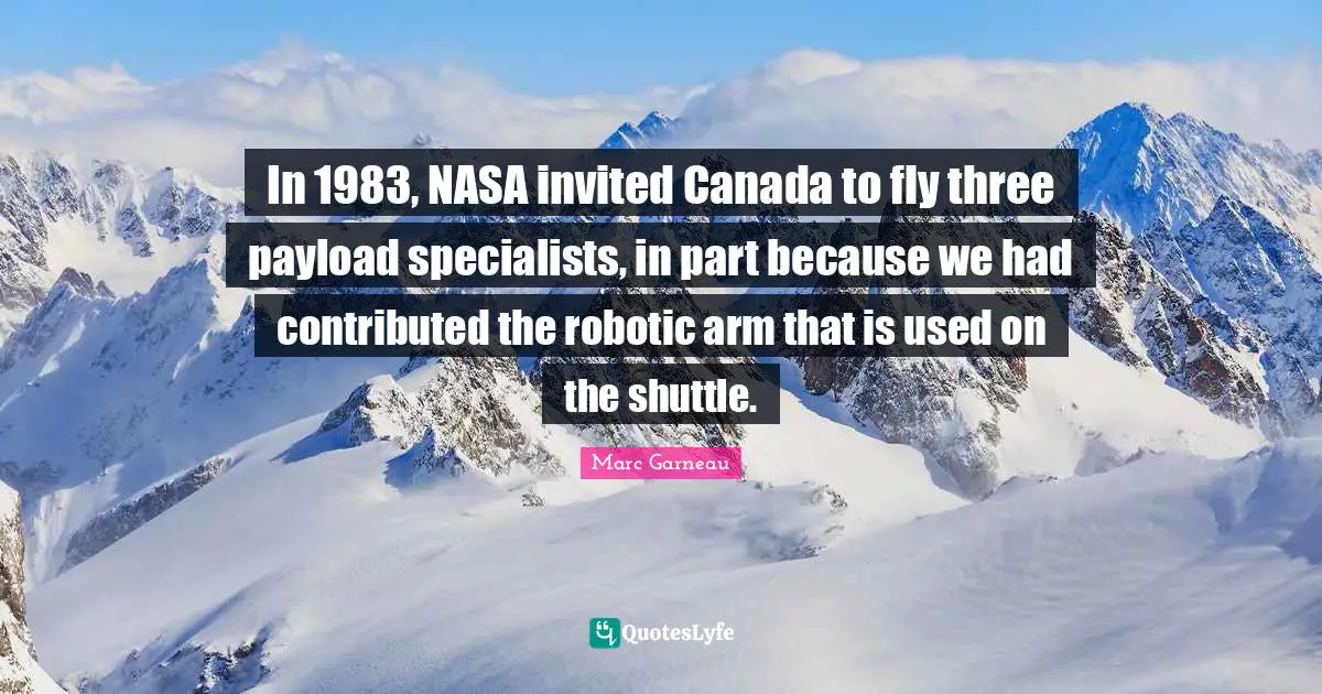 In 1983, NASA invited Canada to fly three payload specialists, in part because we had contributed the robotic arm that is used on the shuttle.