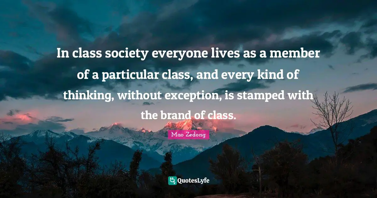 In class society everyone lives as a member of a particular class, and every kind of thinking, without exception, is stamped with the brand of class.