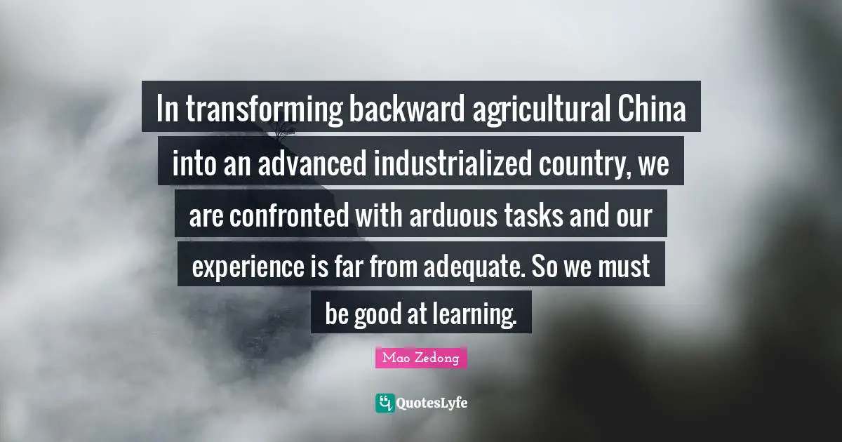 In transforming backward agricultural China into an advanced industrialized country, we are confronted with arduous tasks and our experience is far from adequate. So we must be good at learning.
