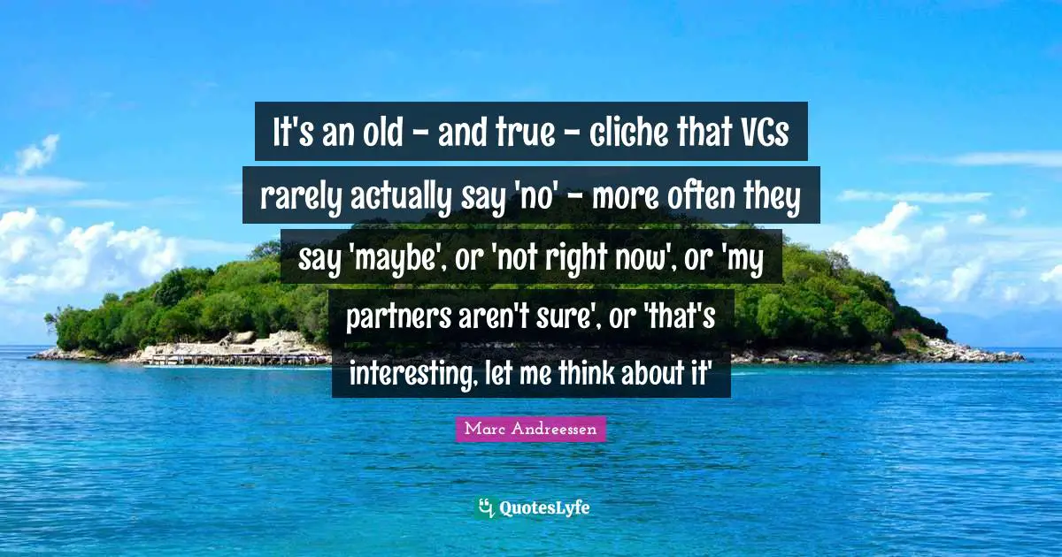 It's an old - and true - cliche that VCs rarely actually say 'no' - more often they say 'maybe', or 'not right now', or 'my partners aren't sure', or 'that's interesting, let me think about it'