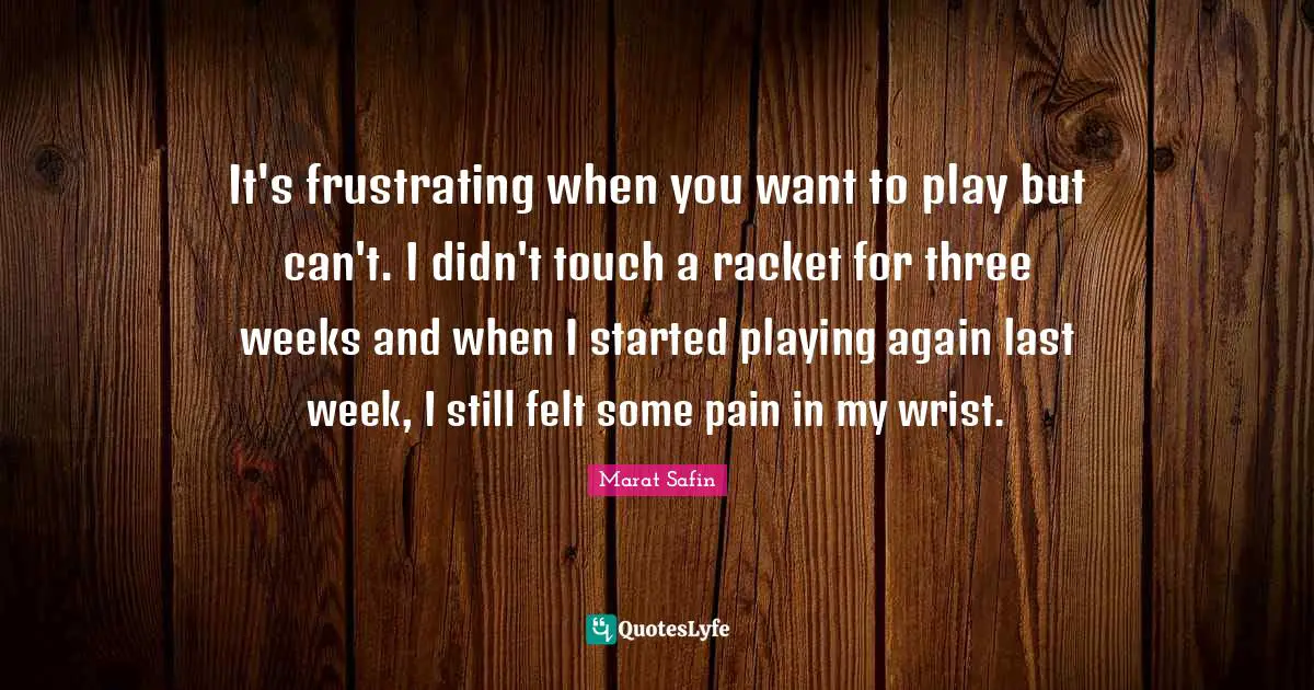 It's frustrating when you want to play but can't. I didn't touch a racket for three weeks and when I started playing again last week, I still felt some pain in my wrist.