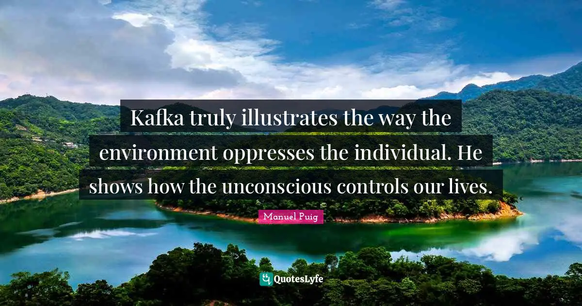 Kafka truly illustrates the way the environment oppresses the individual. He shows how the unconscious controls our lives.