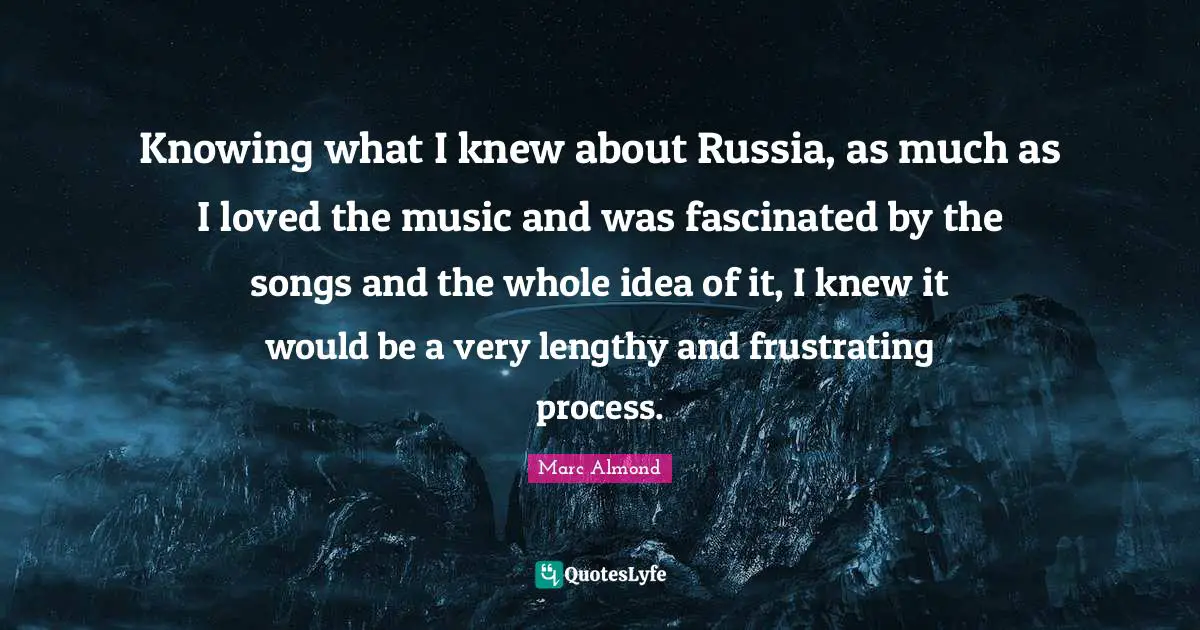 Knowing what I knew about Russia, as much as I loved the music and was fascinated by the songs and the whole idea of it, I knew it would be a very lengthy and frustrating process.