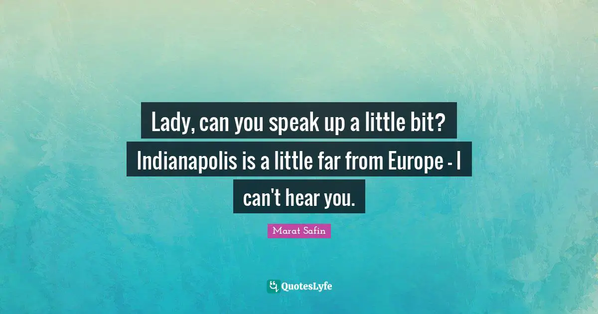 Lady, can you speak up a little bit? Indianapolis is a little far from Europe - I can't hear you.