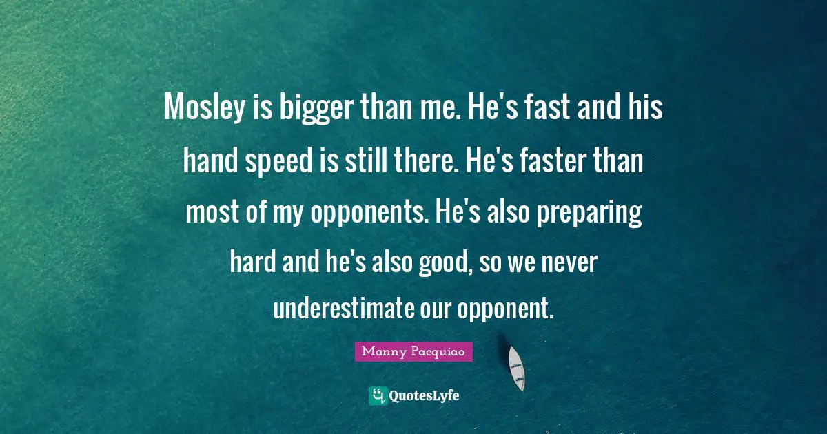 Mosley is bigger than me. He's fast and his hand speed is still there. He's faster than most of my opponents. He's also preparing hard and he's also good, so we never underestimate our opponent.