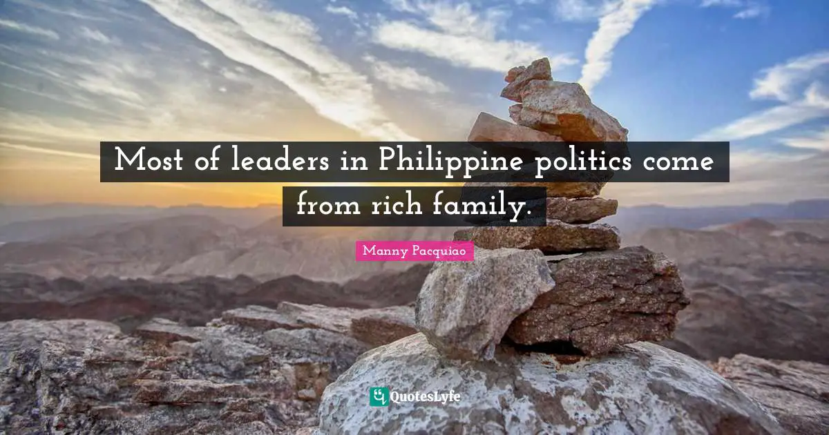 Most of leaders in Philippine politics come from rich family.