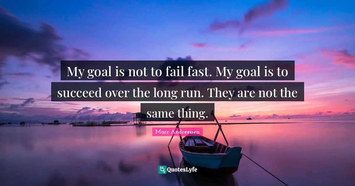 My goal is not to fail fast. My goal is to succeed over the long run. They are not the same thing.