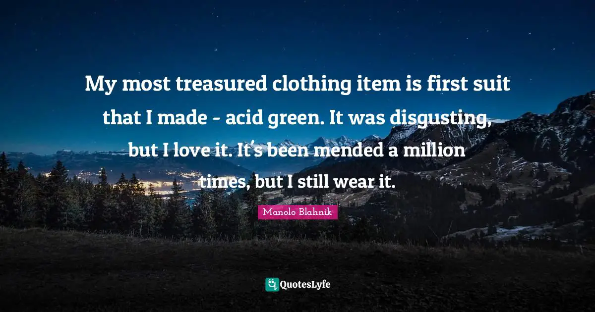 My most treasured clothing item is first suit that I made - acid green. It was disgusting, but I love it. It's been mended a million times, but I still wear it.