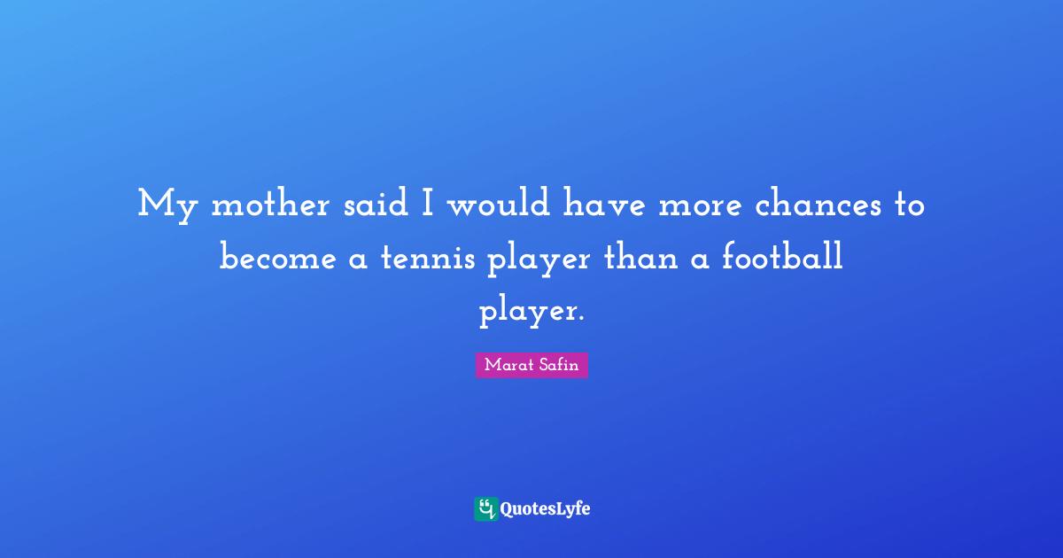 My mother said I would have more chances to become a tennis player than a football player.