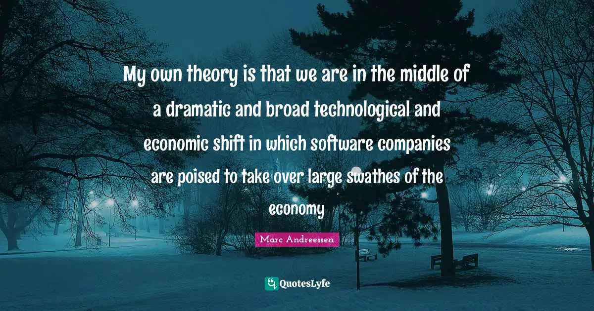 Dramatic Quotes: "My own theory is that we are in the middle of a dramatic and broad technological and economic shift in which software companies are poised to take over large swathes of the economy"