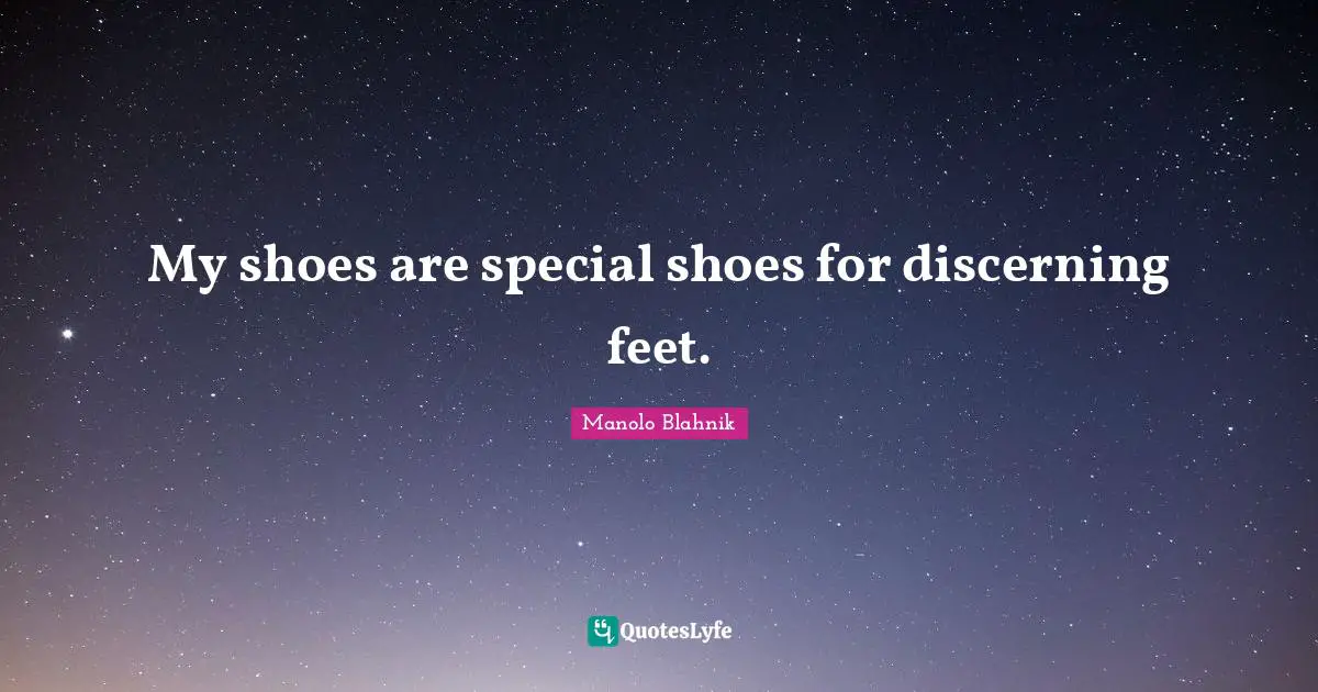 Manolo Blahnik Quotes: "My shoes are special shoes for discerning feet."