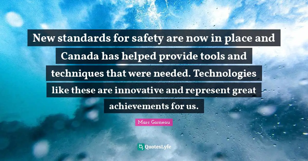 New standards for safety are now in place and Canada has helped provide tools and techniques that were needed. Technologies like these are innovative and represent great achievements for us.