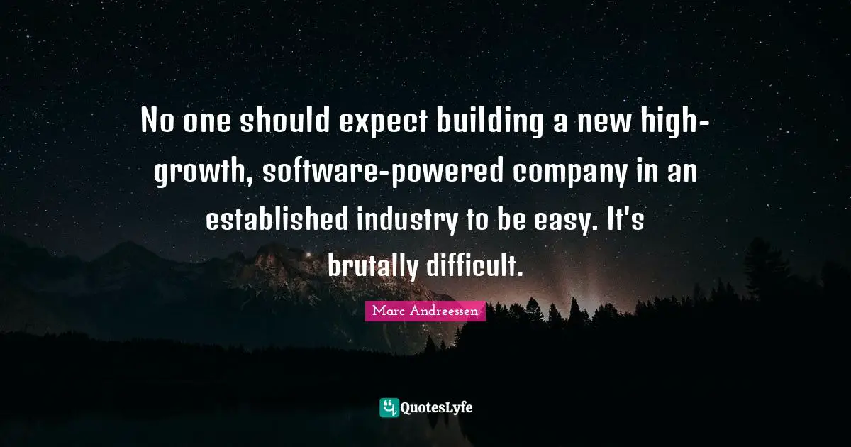 Marc Andreessen Quotes: "No one should expect building a new high-growth, software-powered company in an established industry to be easy. It's brutally difficult."