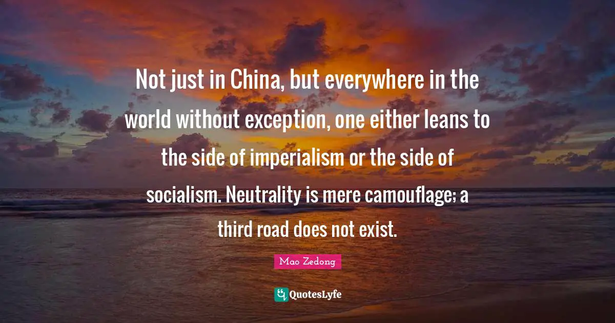 Not just in China, but everywhere in the world without exception, one either leans to the side of imperialism or the side of socialism. Neutrality is mere camouflage; a third road does not exist.