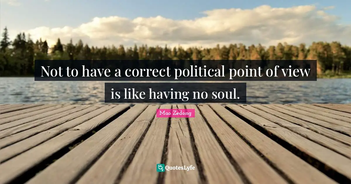 Not to have a correct political point of view is like having no soul.