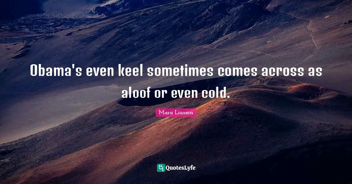 Mara Liasson Quotes: Obama's even keel sometimes comes across as aloof or even cold.