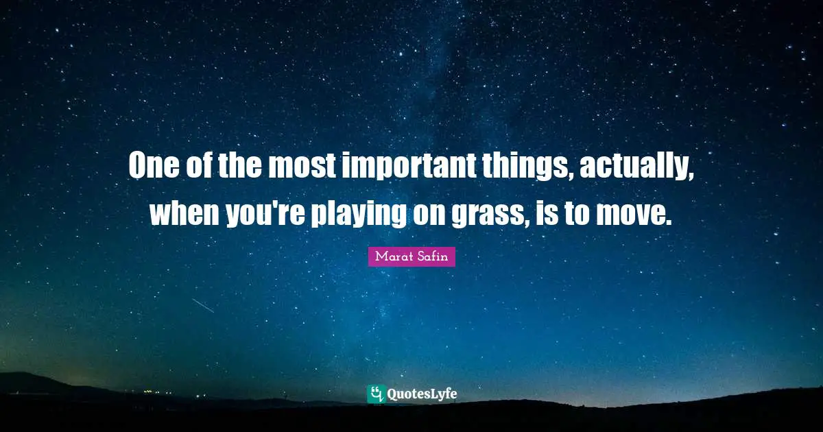 One of the most important things, actually, when you're playing on grass, is to move.