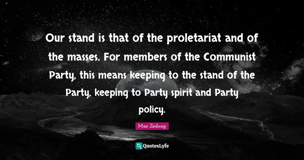 Our stand is that of the proletariat and of the masses. For members of the Communist Party, this means keeping to the stand of the Party, keeping to Party spirit and Party policy.