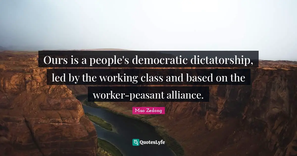Ours is a people's democratic dictatorship, led by the working class and based on the worker-peasant alliance.