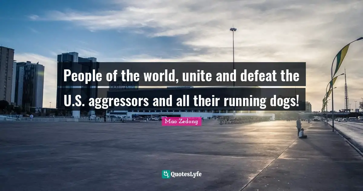 People of the world, unite and defeat the U.S. aggressors and all their running dogs!