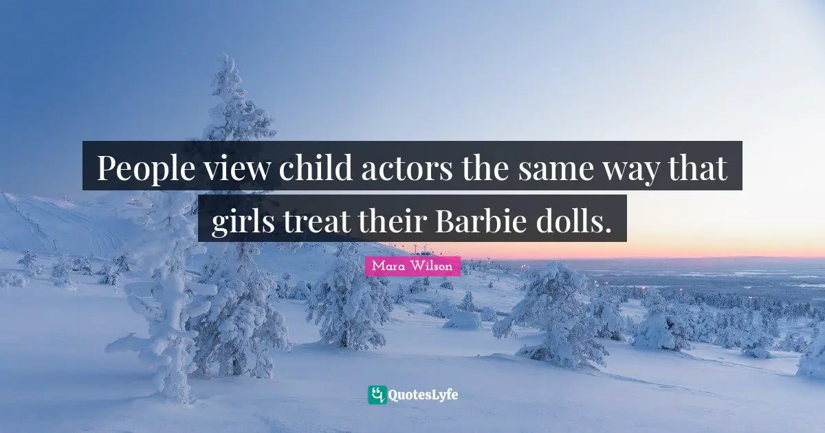 People view child actors the same way that girls treat their Barbie dolls.