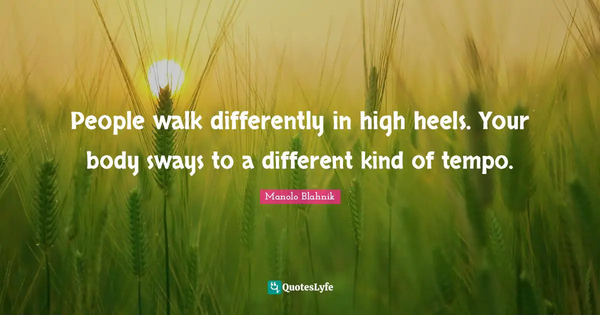 Tempo Quotes: "People walk differently in high heels. Your body sways to a different kind of tempo."