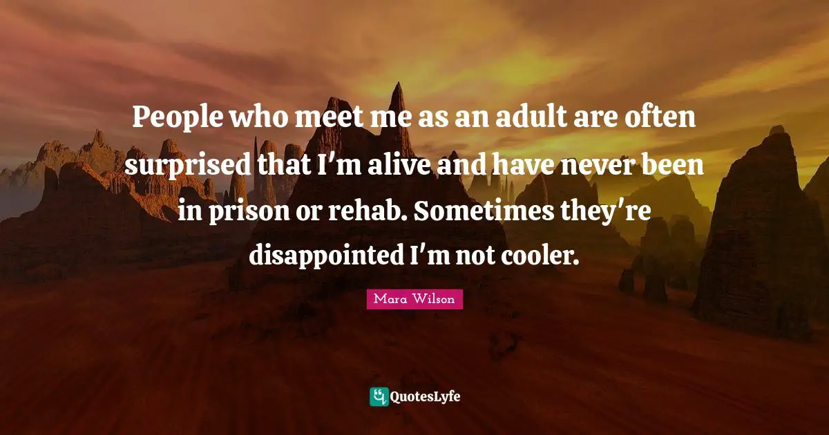 Rehab Quotes: "People who meet me as an adult are often surprised that I'm alive and have never been in prison or rehab. Sometimes they're disappointed I'm not cooler."