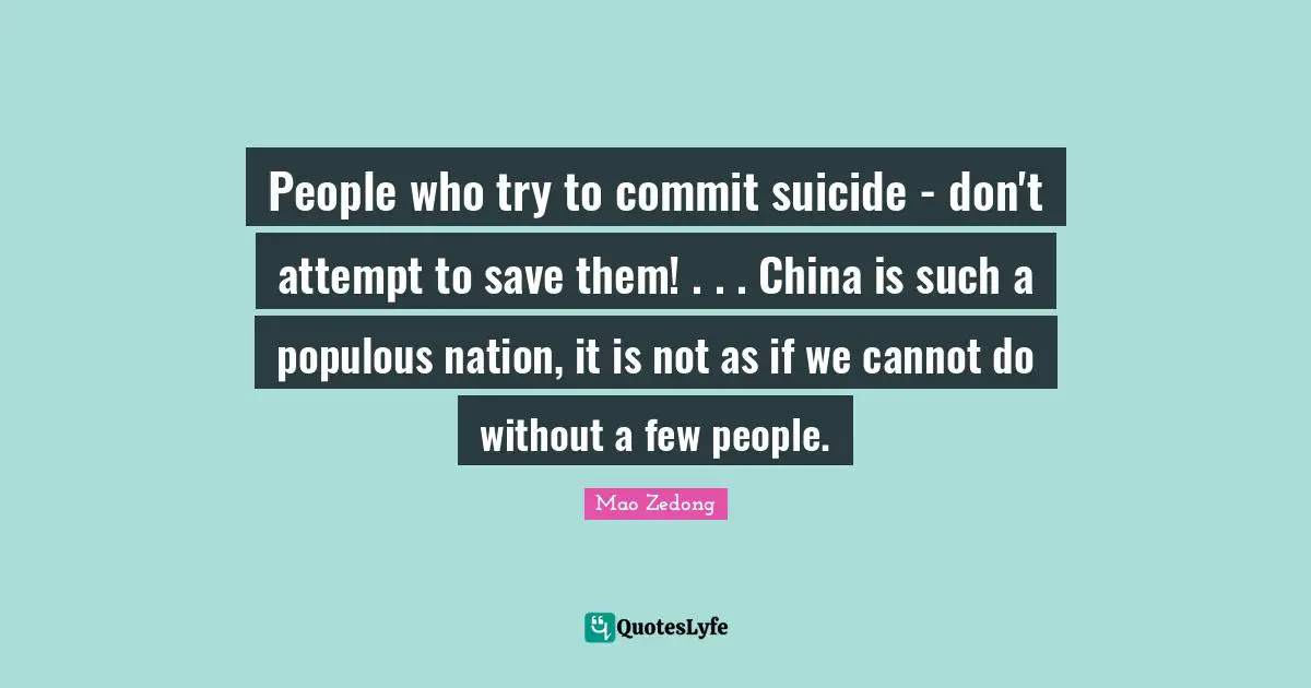 People who try to commit suicide - don't attempt to save them! . . . China is such a populous nation, it is not as if we cannot do without a few people.