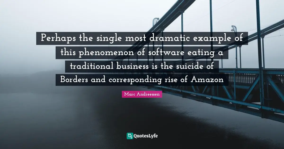 Perhaps the single most dramatic example of this phenomenon of software eating a traditional business is the suicide of Borders and corresponding rise of Amazon