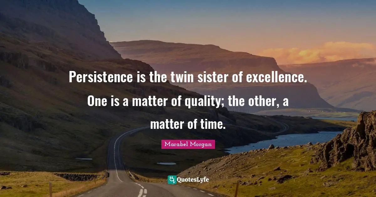 Persistence Quotes: "Persistence is the twin sister of excellence. One is a matter of quality; the other, a matter of time."