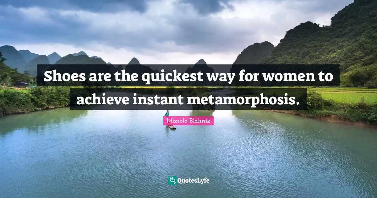Metamorphosis Quotes: "Shoes are the quickest way for women to achieve instant metamorphosis."