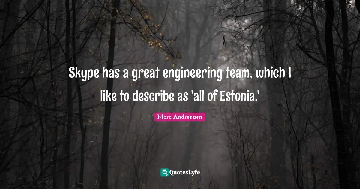 Skype has a great engineering team, which I like to describe as 'all of Estonia.'