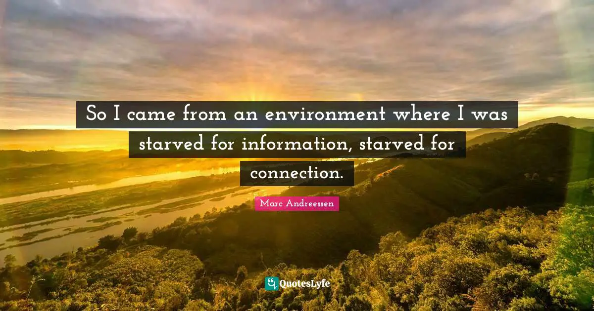 Marc Andreessen Quotes: "So I came from an environment where I was starved for information, starved for connection."