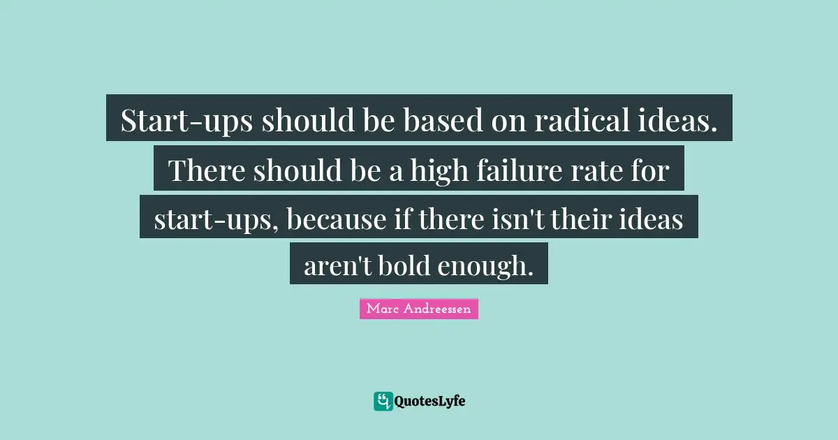 Marc Andreessen Quotes: "Start-ups should be based on radical ideas. There should be a high failure rate for start-ups, because if there isn't their ideas aren't bold enough."