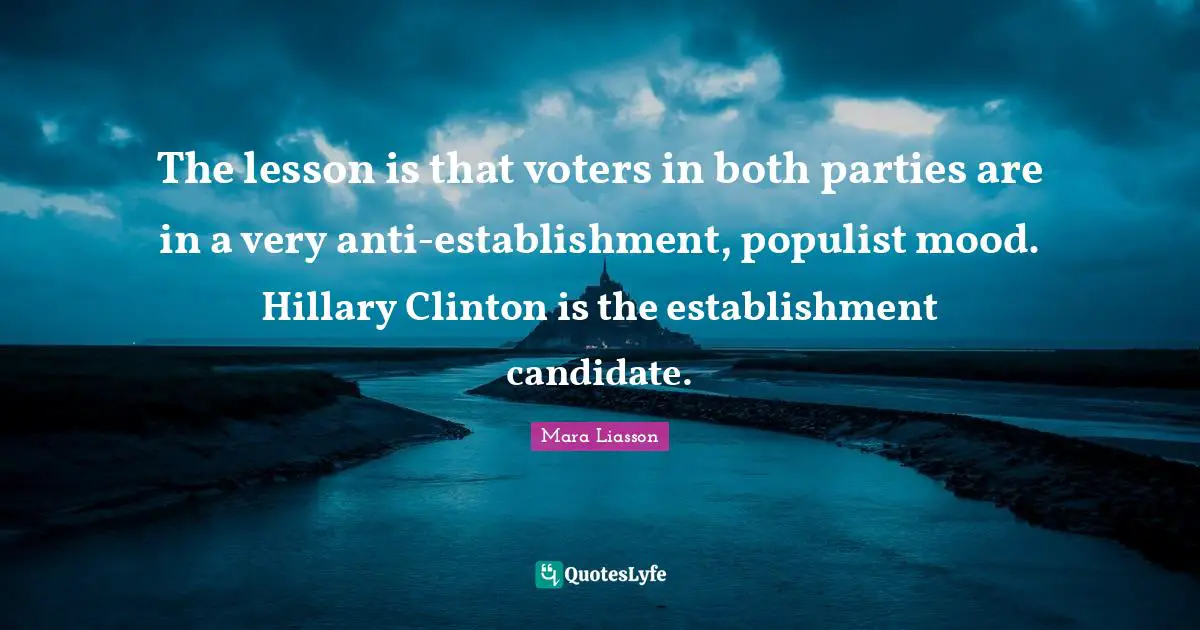 The lesson is that voters in both parties are in a very anti-establishment, populist mood. Hillary Clinton is the establishment candidate.