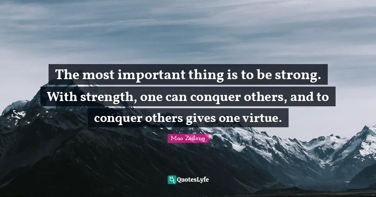 The most important thing is to be strong. With strength, one can conquer others, and to conquer others gives one virtue.