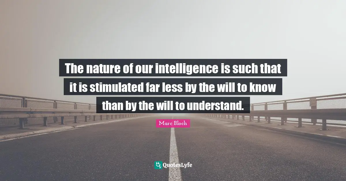 The nature of our intelligence is such that it is stimulated far less by the will to know than by the will to understand.