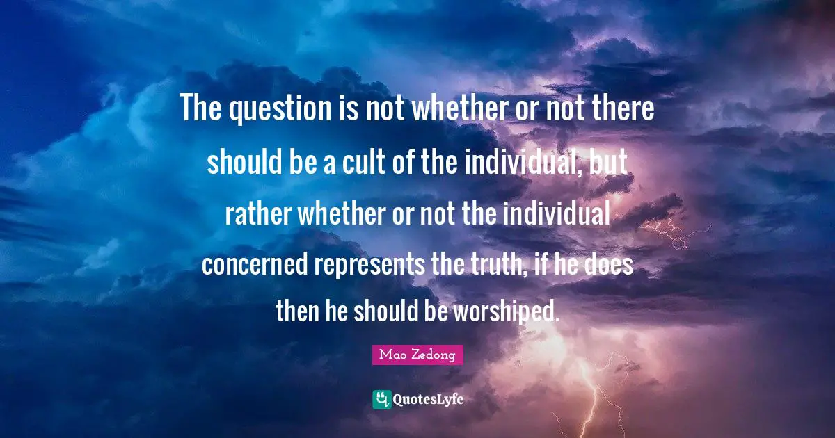 The question is not whether or not there should be a cult of the individual, but rather whether or not the individual concerned represents the truth, if he does then he should be worshiped.