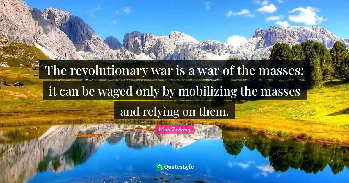 Revolutionary Quotes: "The revolutionary war is a war of the masses; it can be waged only by mobilizing the masses and relying on them."