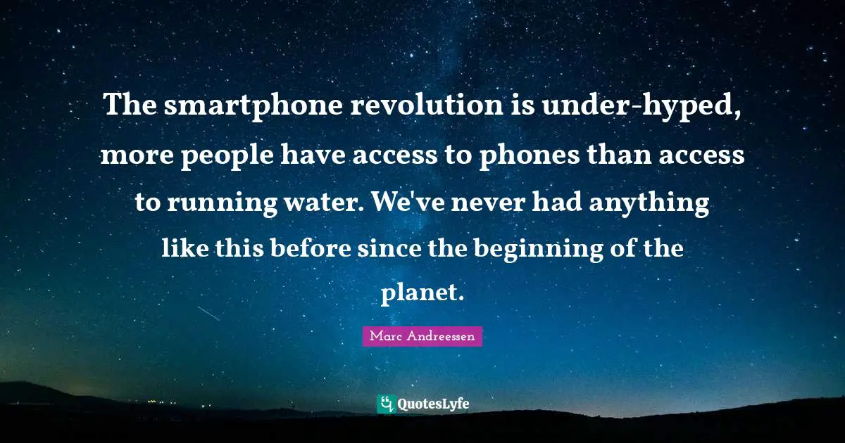 Marc Andreessen Quotes: "The smartphone revolution is under-hyped, more people have access to phones than access to running water. We've never had anything like this before since the beginning of the planet."