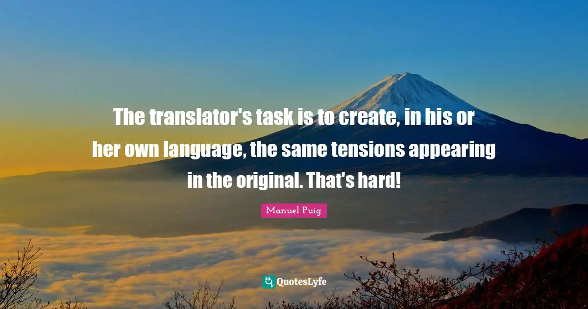The translator's task is to create, in his or her own language, the same tensions appearing in the original. That's hard!