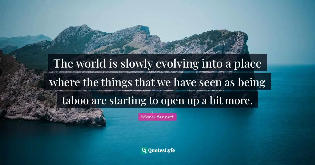 The world is slowly evolving into a place where the things that we have seen as being taboo are starting to open up a bit more.
