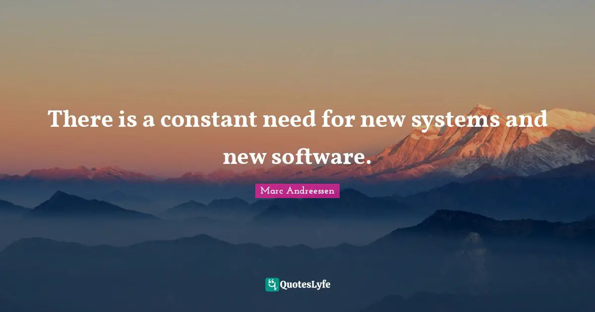 Marc Andreessen Quotes: "There is a constant need for new systems and new software."