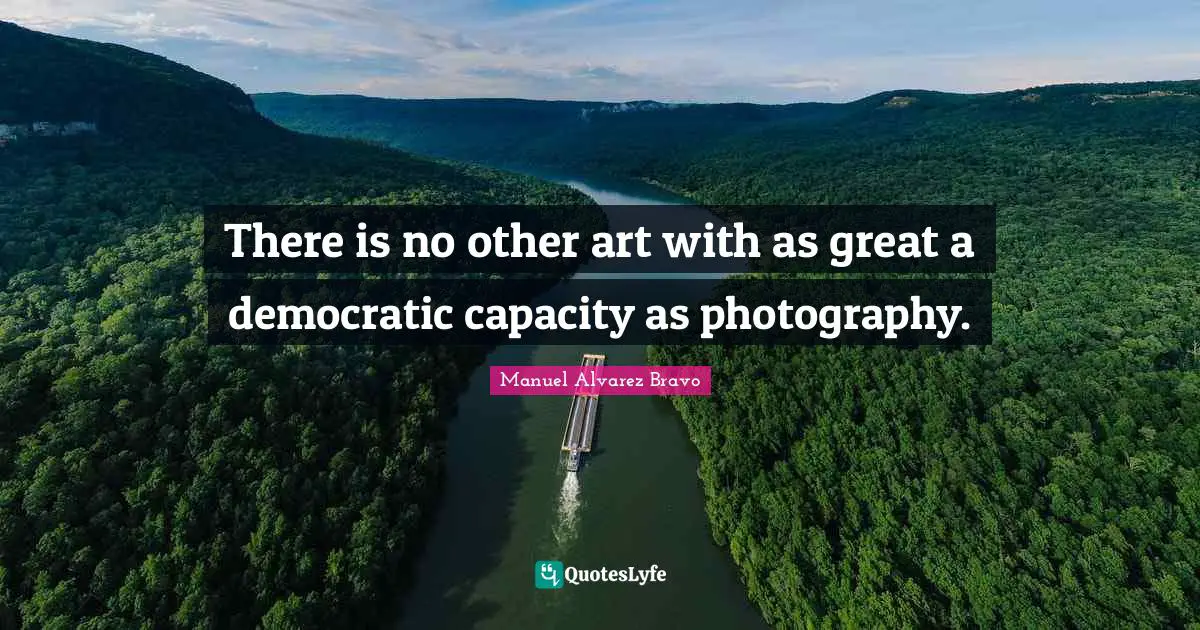 There is no other art with as great a democratic capacity as photography.