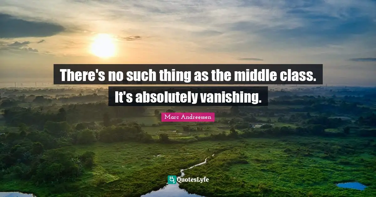 There's no such thing as the middle class. It's absolutely vanishing.