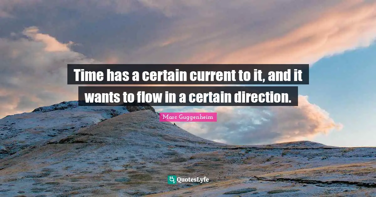 Time has a certain current to it, and it wants to flow in a certain direction.