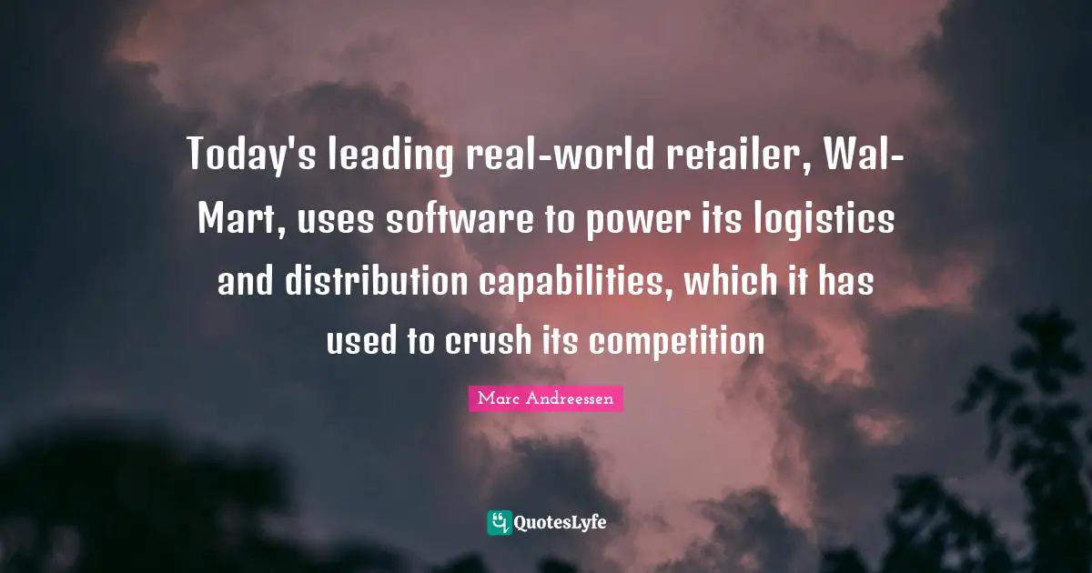 Marc Andreessen Quotes: "Today's leading real-world retailer, Wal-Mart, uses software to power its logistics and distribution capabilities, which it has used to crush its competition"